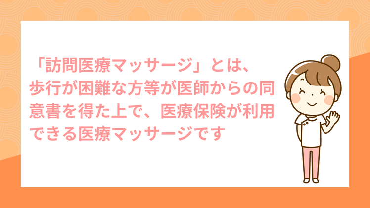 「訪問医療マッサージ」とは歩行が困難な方などが医師からの同意書を得た上で、医療保険が利用できる医療マッサージです。