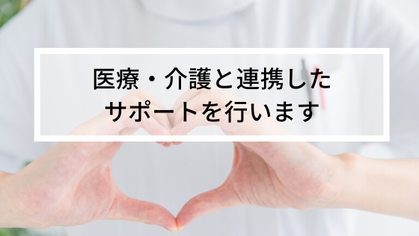 医療・介護と連携したサポートを行います